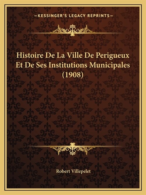 Histoire De La Ville De Perigueux Et De Ses Institutions Municipales (1908) (Paperback)