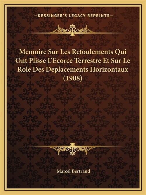 Memoire Sur Les Refoulements Qui Ont Plisse LEcorce Terrestre Et Sur Le Role Des Deplacements Horizontaux (1908) (Paperback)