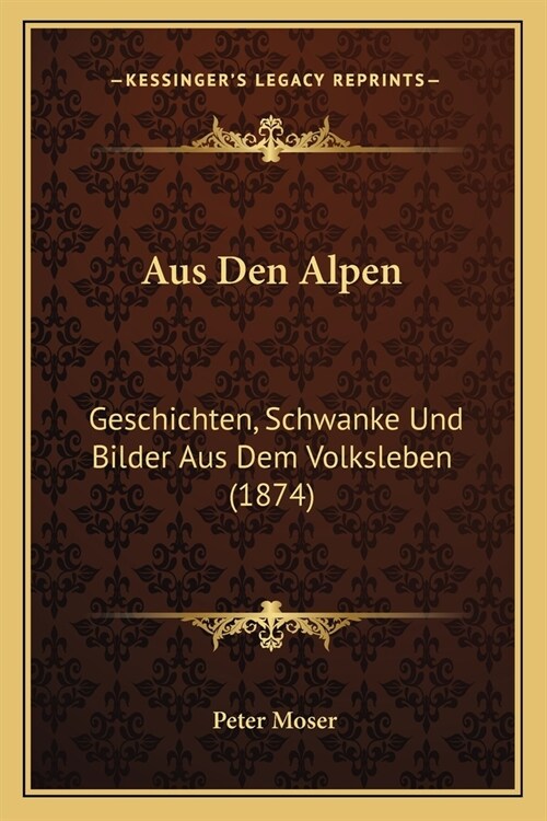 Aus Den Alpen: Geschichten, Schwanke Und Bilder Aus Dem Volksleben (1874) (Paperback)