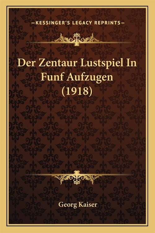 Der Zentaur Lustspiel In Funf Aufzugen (1918) (Paperback)