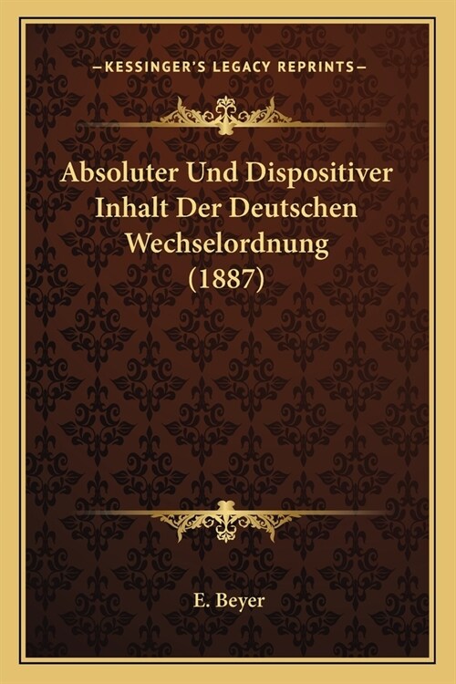 Absoluter Und Dispositiver Inhalt Der Deutschen Wechselordnung (1887) (Paperback)