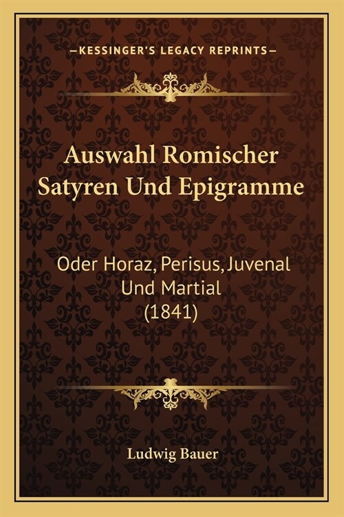 Auswahl Romischer Satyren Und Epigramme: Oder Horaz, Perisus, Juvenal Und Martial (1841) (Paperback)