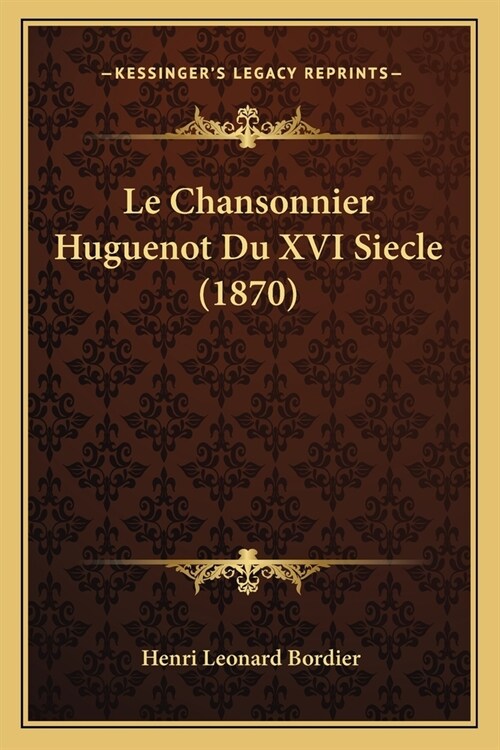 Le Chansonnier Huguenot Du XVI Siecle (1870) (Paperback)