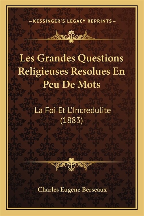 Les Grandes Questions Religieuses Resolues En Peu De Mots: La Foi Et LIncredulite (1883) (Paperback)