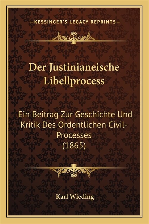 Der Justinianeische Libellprocess: Ein Beitrag Zur Geschichte Und Kritik Des Ordentlichen Civil-Processes (1865) (Paperback)