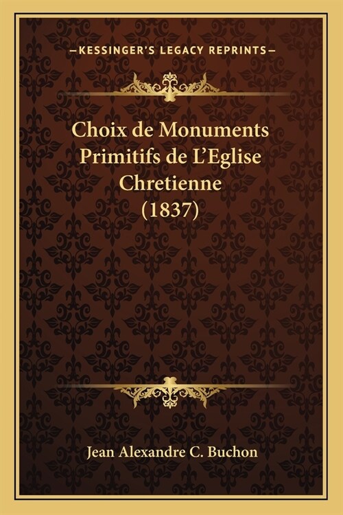 Choix de Monuments Primitifs de LEglise Chretienne (1837) (Paperback)