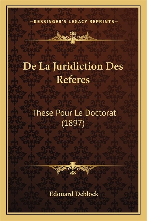 De La Juridiction Des Referes: These Pour Le Doctorat (1897) (Paperback)