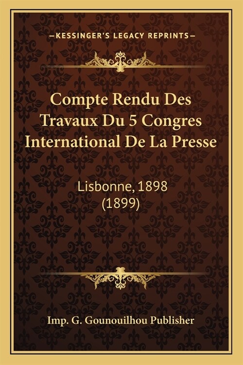 Compte Rendu Des Travaux Du 5 Congres International De La Presse: Lisbonne, 1898 (1899) (Paperback)