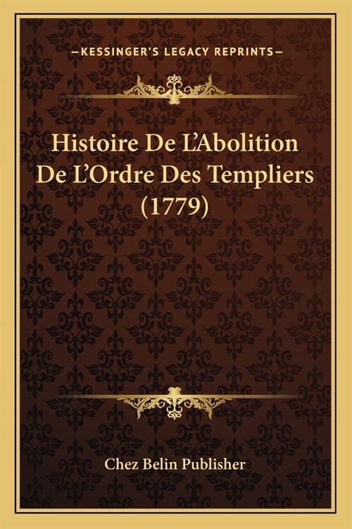 Histoire De LAbolition De LOrdre Des Templiers (1779) (Paperback)