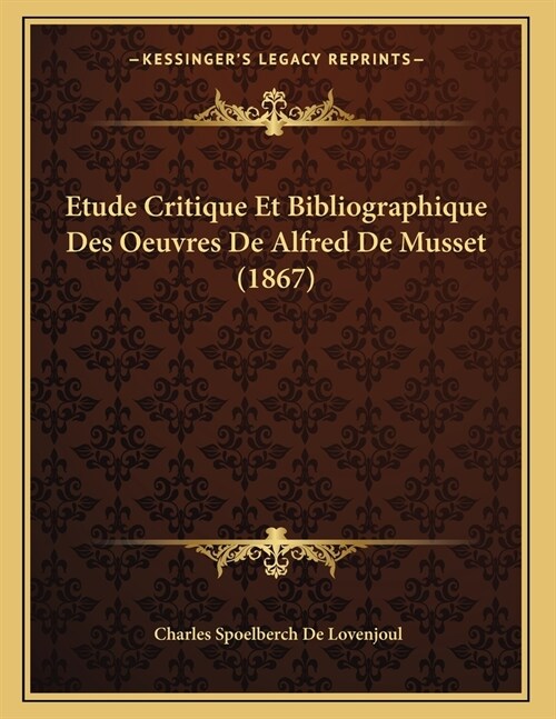 Etude Critique Et Bibliographique Des Oeuvres De Alfred De Musset (1867) (Paperback)