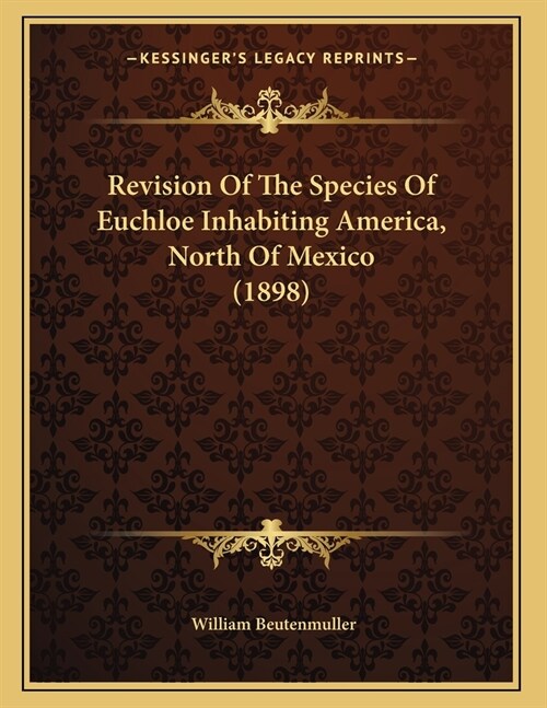 Revision Of The Species Of Euchloe Inhabiting America, North Of Mexico (1898) (Paperback)