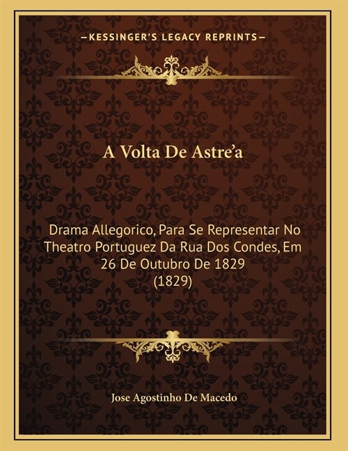 A Volta De Astrea: Drama Allegorico, Para Se Representar No Theatro Portuguez Da Rua Dos Condes, Em 26 De Outubro De 1829 (1829) (Paperback)