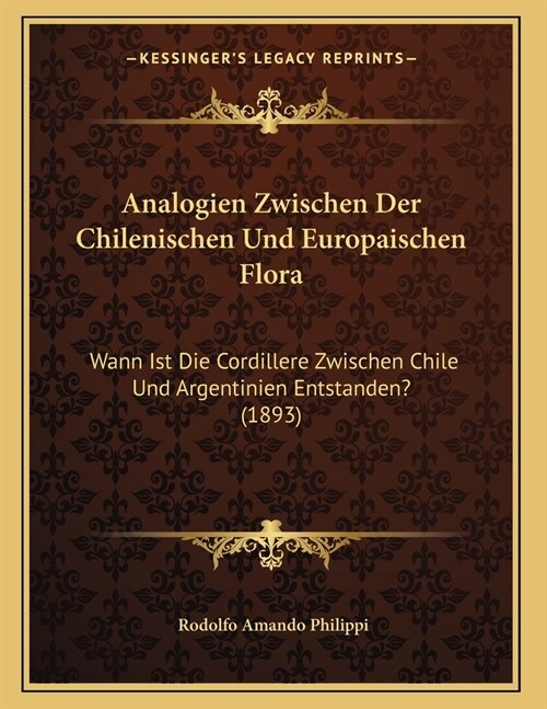 Analogien Zwischen Der Chilenischen Und Europaischen Flora: Wann Ist Die Cordillere Zwischen Chile Und Argentinien Entstanden? (1893) (Paperback)