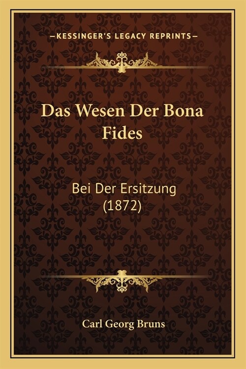 Das Wesen Der Bona Fides: Bei Der Ersitzung (1872) (Paperback)