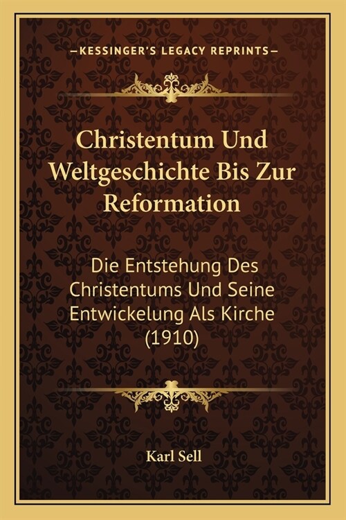 Christentum Und Weltgeschichte Bis Zur Reformation: Die Entstehung Des Christentums Und Seine Entwickelung Als Kirche (1910) (Paperback)