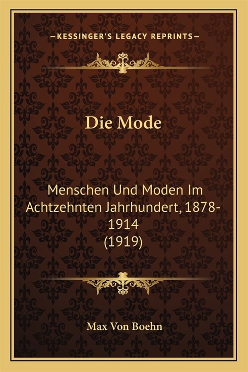 Die Mode: Menschen Und Moden Im Achtzehnten Jahrhundert, 1878-1914 (1919) (Paperback)