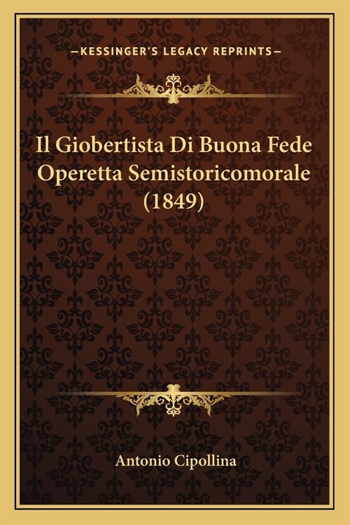 Il Giobertista Di Buona Fede Operetta Semistoricomorale (1849) (Paperback)