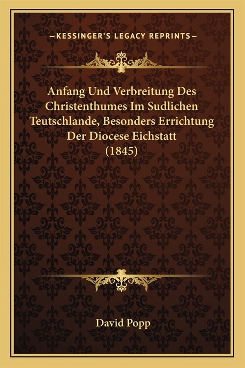 Anfang Und Verbreitung Des Christenthumes Im Sudlichen Teutschlande, Besonders Errichtung Der Diocese Eichstatt (1845) (Paperback)