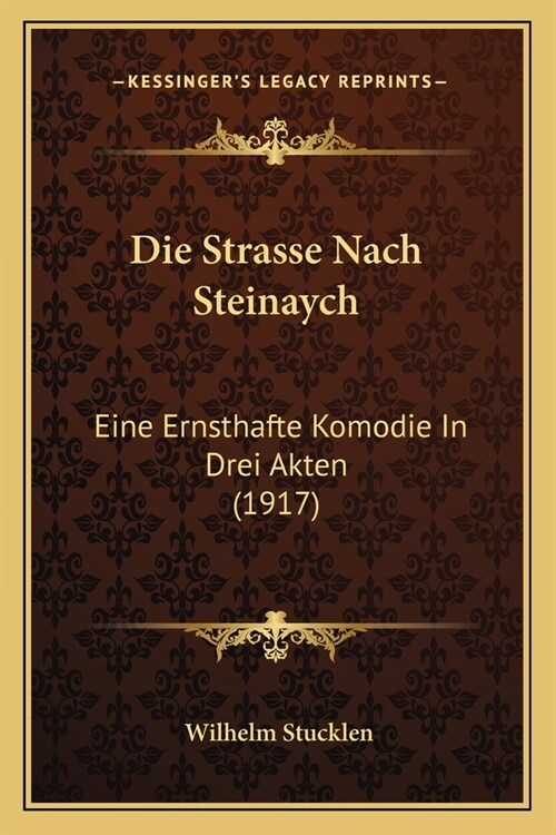 Die Strasse Nach Steinaych: Eine Ernsthafte Komodie In Drei Akten (1917) (Paperback)