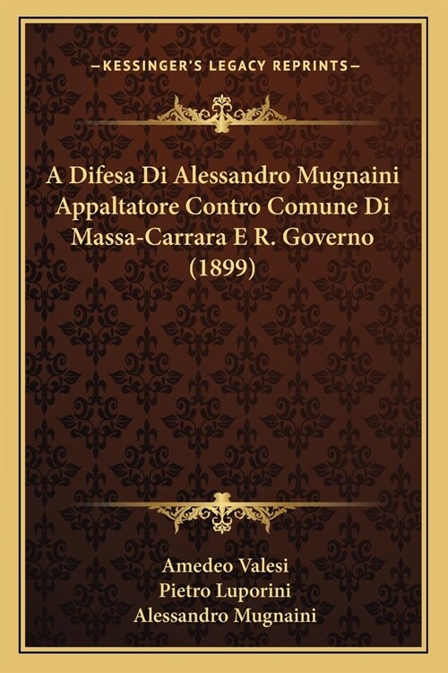 A Difesa Di Alessandro Mugnaini Appaltatore Contro Comune Di Massa-Carrara E R. Governo (1899) (Paperback)