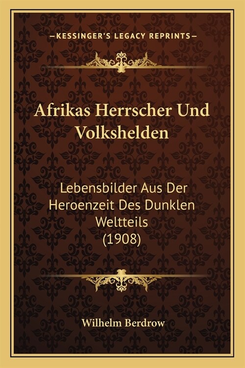 Afrikas Herrscher Und Volkshelden: Lebensbilder Aus Der Heroenzeit Des Dunklen Weltteils (1908) (Paperback)