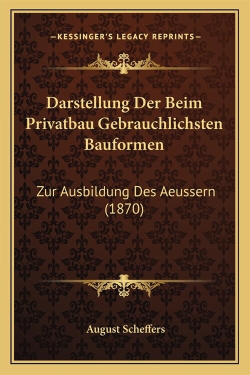 Darstellung Der Beim Privatbau Gebrauchlichsten Bauformen: Zur Ausbildung Des Aeussern (1870) (Paperback)