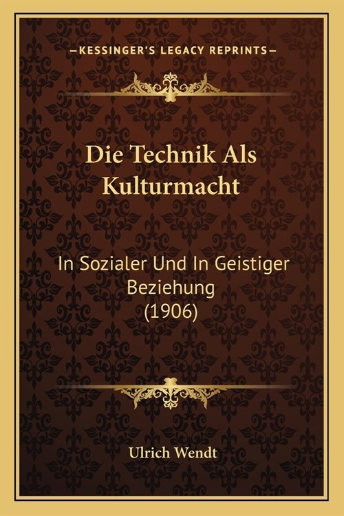 Die Technik Als Kulturmacht: In Sozialer Und In Geistiger Beziehung (1906) (Paperback)