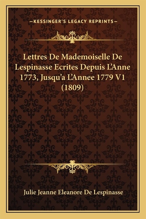 Lettres De Mademoiselle De Lespinasse Ecrites Depuis LAnne 1773, Jusqua LAnnee 1779 V1 (1809) (Paperback)