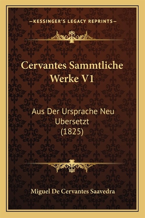 Cervantes Sammtliche Werke V1: Aus Der Ursprache Neu Ubersetzt (1825) (Paperback)