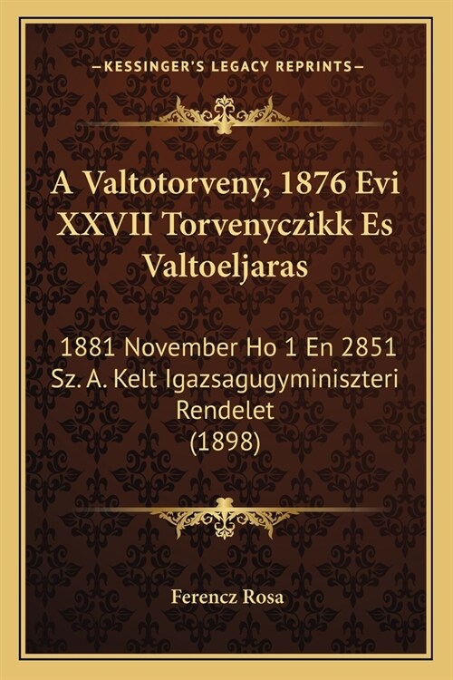 A Valtotorveny, 1876 Evi XXVII Torvenyczikk Es Valtoeljaras: 1881 November Ho 1 En 2851 Sz. A. Kelt Igazsagugyminiszteri Rendelet (1898) (Paperback)