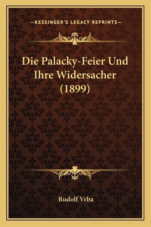 Die Palacky-Feier Und Ihre Widersacher (1899) (Paperback)