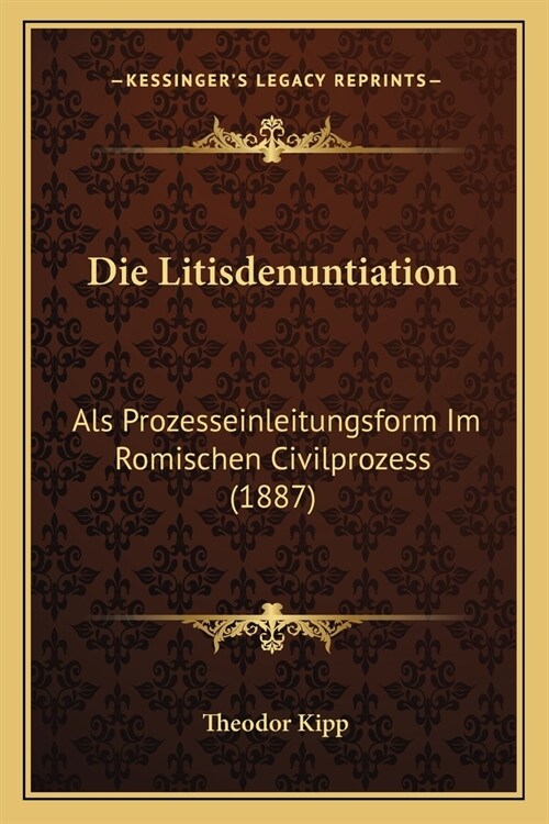 Die Litisdenuntiation: Als Prozesseinleitungsform Im Romischen Civilprozess (1887) (Paperback)