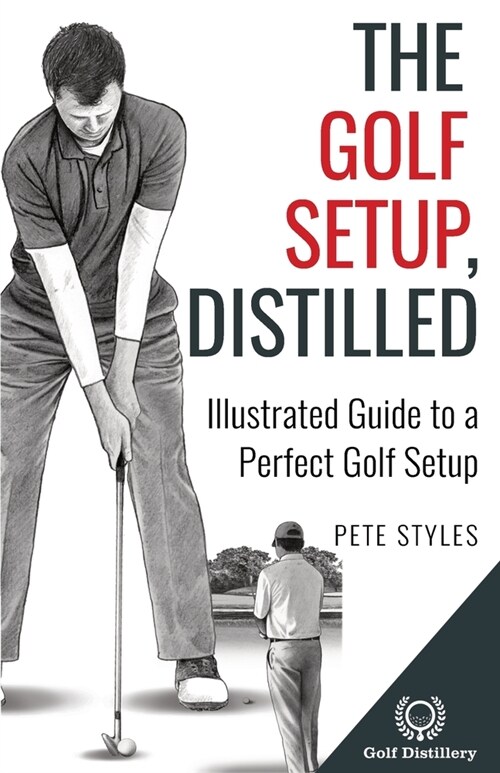The Golf Setup, Distilled: Illustrated Guide to a Perfect Golf Setup (Paperback)