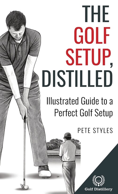 The Golf Setup, Distilled: Illustrated Guide to a Perfect Golf Setup (Hardcover)
