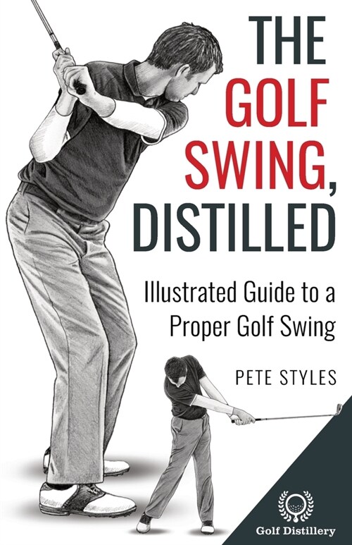The Golf Swing, Distilled: Illustrated Guide to a Proper Golf Swing (Paperback)