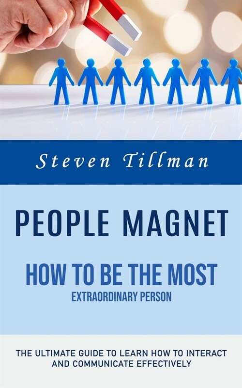 People Magnet: How to Be the Most Extraordinary Person (The Ultimate Guide to Learn How to Interact and Communicate Effectively) (Paperback)