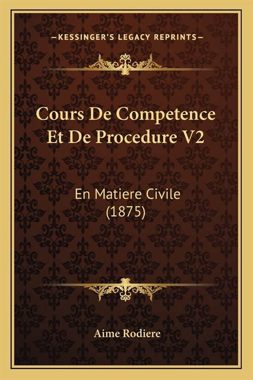 Cours De Competence Et De Procedure V2: En Matiere Civile (1875) (Paperback)