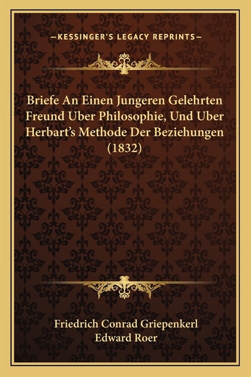 Briefe An Einen Jungeren Gelehrten Freund Uber Philosophie, Und Uber Herbarts Methode Der Beziehungen (1832) (Paperback)