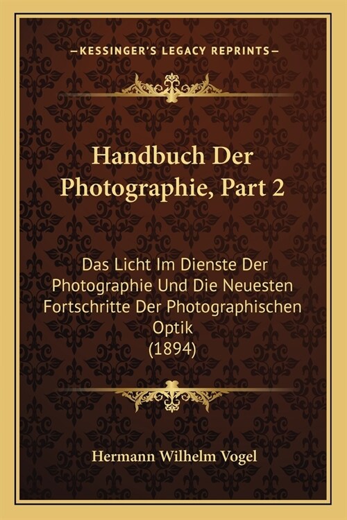 Handbuch Der Photographie, Part 2: Das Licht Im Dienste Der Photographie Und Die Neuesten Fortschritte Der Photographischen Optik (1894) (Paperback)