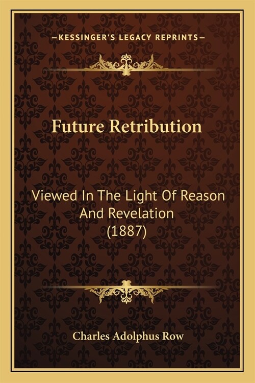 Future Retribution: Viewed In The Light Of Reason And Revelation (1887) (Paperback)