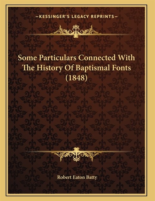 Some Particulars Connected With The History Of Baptismal Fonts (1848) (Paperback)