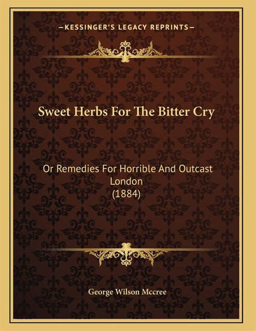 Sweet Herbs For The Bitter Cry: Or Remedies For Horrible And Outcast London (1884) (Paperback)