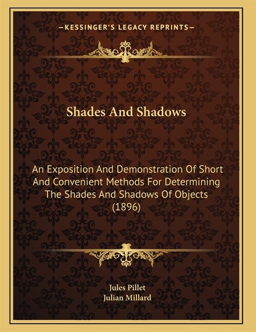 Shades And Shadows: An Exposition And Demonstration Of Short And Convenient Methods For Determining The Shades And Shadows Of Objects (189 (Paperback)
