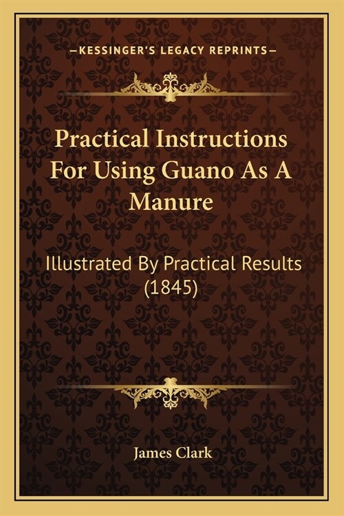 Practical Instructions For Using Guano As A Manure: Illustrated By Practical Results (1845) (Paperback)
