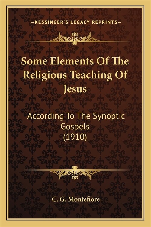 Some Elements Of The Religious Teaching Of Jesus: According To The Synoptic Gospels (1910) (Paperback)