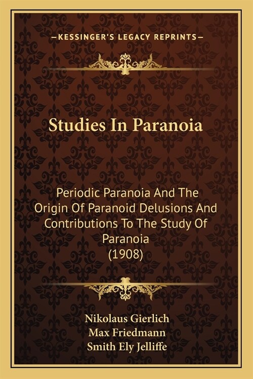 Studies In Paranoia: Periodic Paranoia And The Origin Of Paranoid Delusions And Contributions To The Study Of Paranoia (1908) (Paperback)