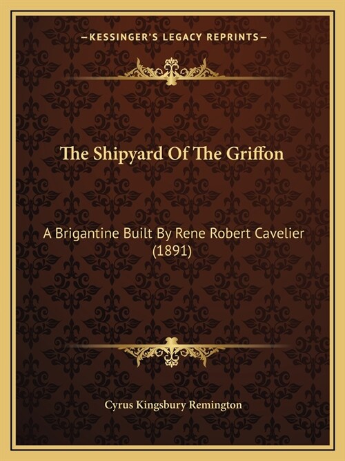 The Shipyard Of The Griffon: A Brigantine Built By Rene Robert Cavelier (1891) (Paperback)