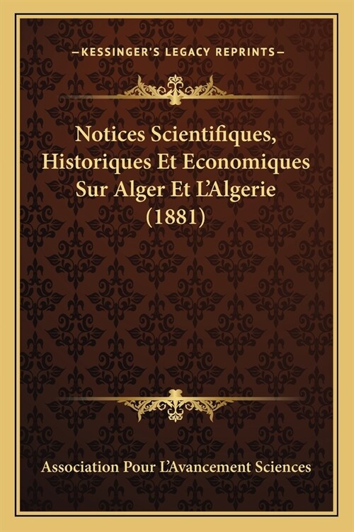 Notices Scientifiques, Historiques Et Economiques Sur Alger Et LAlgerie (1881) (Paperback)