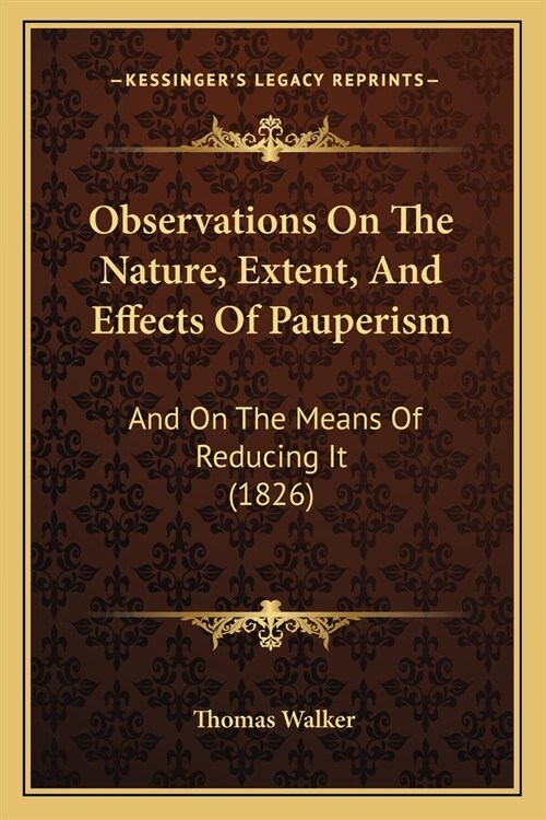 Observations On The Nature, Extent, And Effects Of Pauperism: And On The Means Of Reducing It (1826) (Paperback)