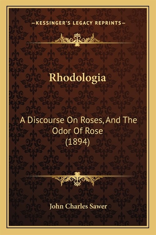 Rhodologia: A Discourse On Roses, And The Odor Of Rose (1894) (Paperback)